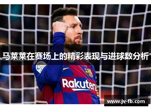马莱莱在赛场上的精彩表现与进球数分析