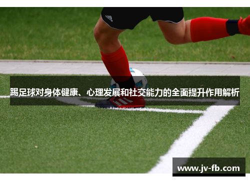 踢足球对身体健康、心理发展和社交能力的全面提升作用解析