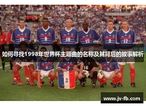 如何寻找1998年世界杯主题曲的名称及其背后的故事解析