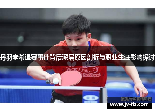 丹羽孝希退赛事件背后深层原因剖析与职业生涯影响探讨
