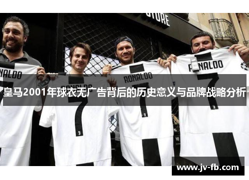 皇马2001年球衣无广告背后的历史意义与品牌战略分析