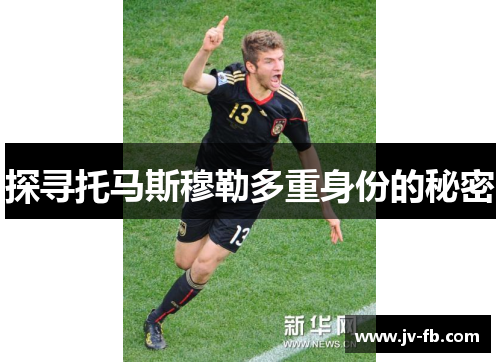 探寻托马斯穆勒多重身份的秘密