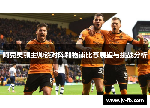 阿克灵顿主帅谈对阵利物浦比赛展望与挑战分析 阿克灵顿主帅谈对阵利物浦比赛展望与挑战分析