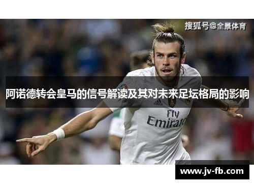 阿诺德转会皇马的信号解读及其对未来足坛格局的影响 阿诺德转会皇马的信号解读及其对未来足坛格局的影响