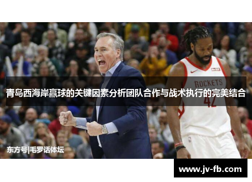 青岛西海岸赢球的关键因素分析团队合作与战术执行的完美结合 青岛西海岸赢球的关键因素分析团队合作与战术执行的完美结合