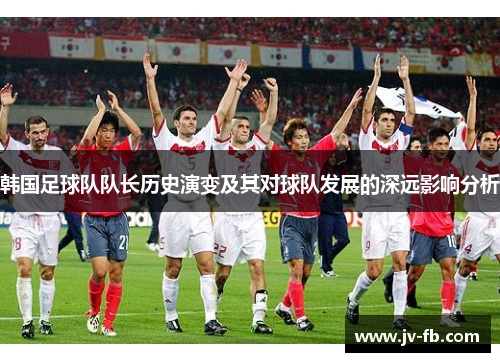 韩国足球队队长历史演变及其对球队发展的深远影响分析