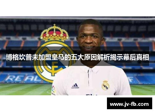 博格坎普未加盟皇马的五大原因解析揭示幕后真相 博格坎普未加盟皇马的五大原因解析揭示幕后真相