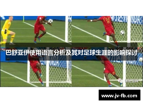 巴舒亚伊使用语言分析及其对足球生涯的影响探讨 巴舒亚伊使用语言分析及其对足球生涯的影响探讨