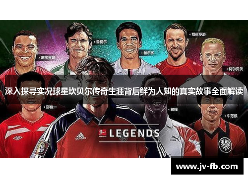 深入探寻实况球星坎贝尔传奇生涯背后鲜为人知的真实故事全面解读