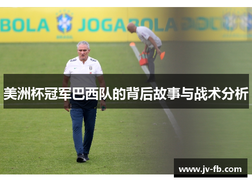 美洲杯冠军巴西队的背后故事与战术分析