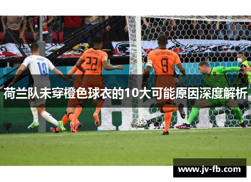 荷兰队未穿橙色球衣的10大可能原因深度解析