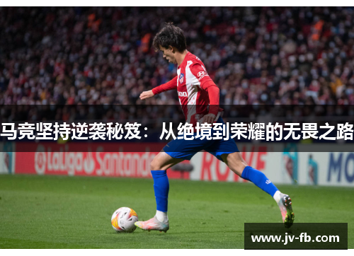 马竞坚持逆袭秘笈：从绝境到荣耀的无畏之路