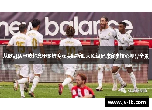 从欧冠法甲英超意甲多维度深度解析四大顶级足球赛事核心差异全景 从欧冠法甲英超意甲多维度深度解析四大顶级足球赛事核心差异全景