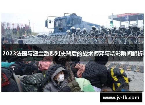 2023法国与波兰激烈对决背后的战术博弈与精彩瞬间解析