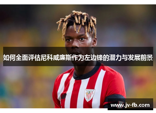 如何全面评估尼科威廉斯作为左边锋的潜力与发展前景