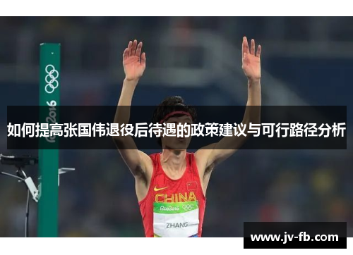 如何提高张国伟退役后待遇的政策建议与可行路径分析 如何提高张国伟退役后待遇的政策建议与可行路径分析