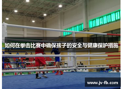 如何在拳击比赛中确保孩子的安全与健康保护措施