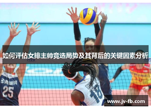 如何评估女排主帅竞选局势及其背后的关键因素分析