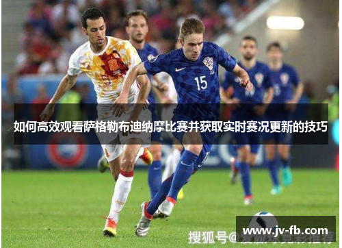 如何高效观看萨格勒布迪纳摩比赛并获取实时赛况更新的技巧 如何高效观看萨格勒布迪纳摩比赛并获取实时赛况更新的技巧