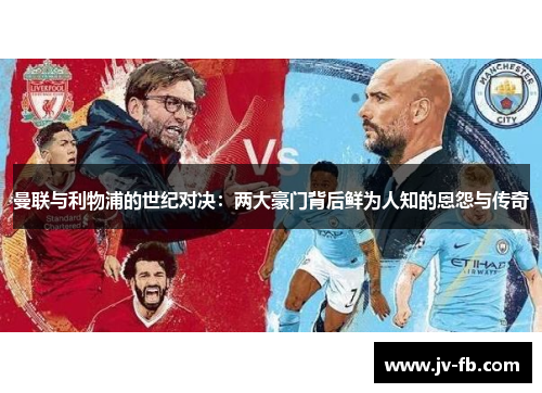 曼联与利物浦的世纪对决:两大豪门背后鲜为人知的恩怨与传奇 曼联与利物浦的世纪对决:两大豪门背后鲜为人知的恩怨与传奇