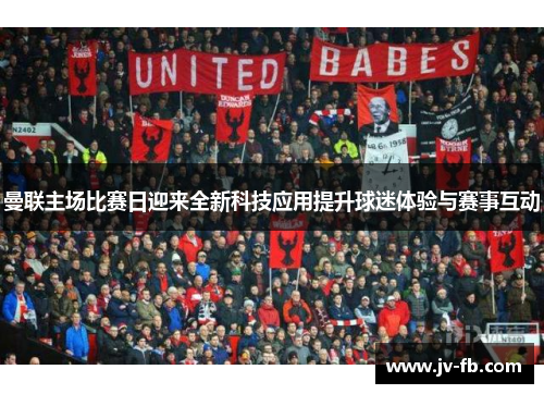 曼联主场比赛日迎来全新科技应用提升球迷体验与赛事互动