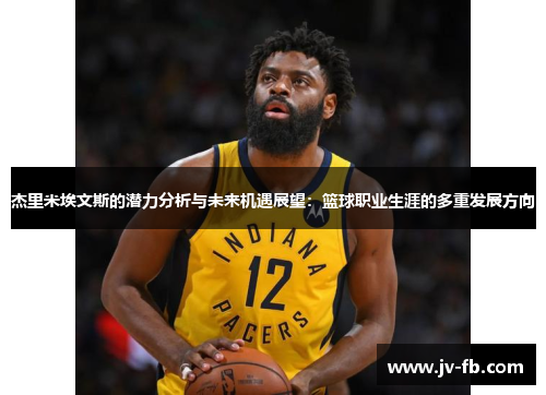 杰里米埃文斯的潜力分析与未来机遇展望：篮球职业生涯的多重发展方向