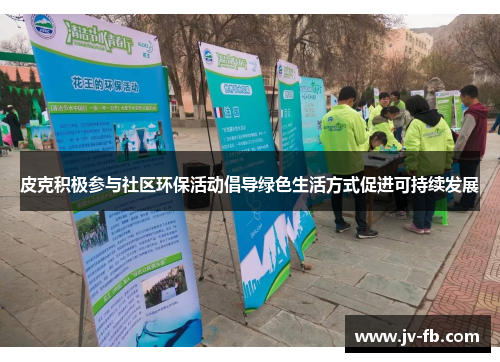 皮克积极参与社区环保活动倡导绿色生活方式促进可持续发展