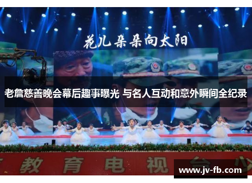 老詹慈善晚会幕后趣事曝光 与名人互动和意外瞬间全纪录