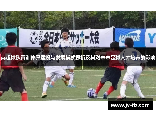 英超球队青训体系建设与发展模式探析及其对未来足球人才培养的影响