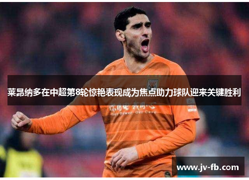 莱昂纳多在中超第8轮惊艳表现成为焦点助力球队迎来关键胜利