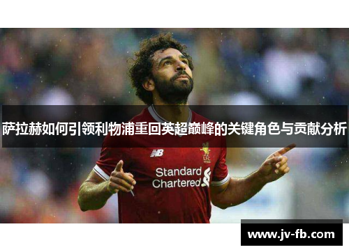 萨拉赫如何引领利物浦重回英超巅峰的关键角色与贡献分析 萨拉赫如何引领利物浦重回英超巅峰的关键角色与贡献分析