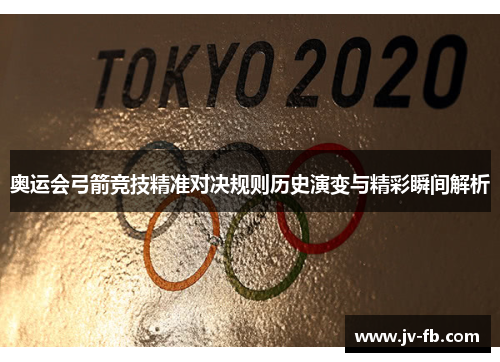 奥运会弓箭竞技精准对决规则历史演变与精彩瞬间解析 奥运会弓箭竞技精准对决规则历史演变与精彩瞬间解析