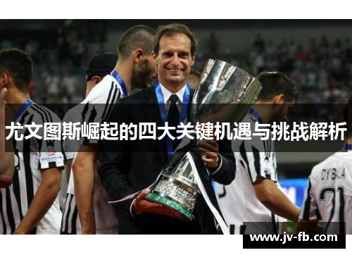 尤文图斯崛起的四大关键机遇与挑战解析