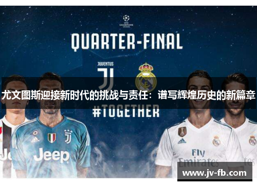 尤文图斯迎接新时代的挑战与责任：谱写辉煌历史的新篇章