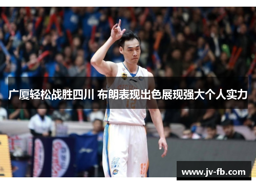 广厦轻松战胜四川 布朗表现出色展现强大个人实力
