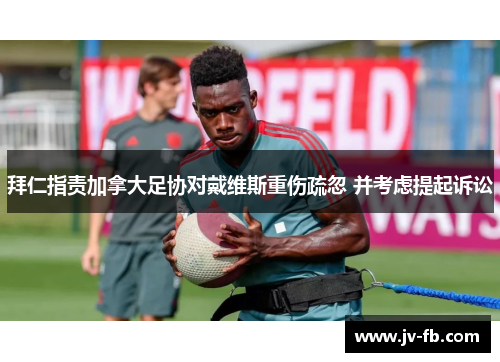 拜仁指责加拿大足协对戴维斯重伤疏忽 并考虑提起诉讼