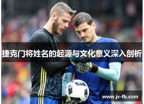 捷克门将姓名的起源与文化意义深入剖析
