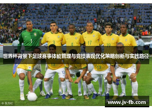 世界杯背景下足球赛事体能管理与竞技表现优化策略创新与实践路径
