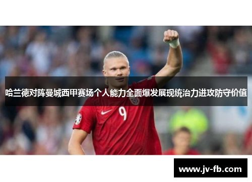 哈兰德对阵曼城西甲赛场个人能力全面爆发展现统治力进攻防守价值