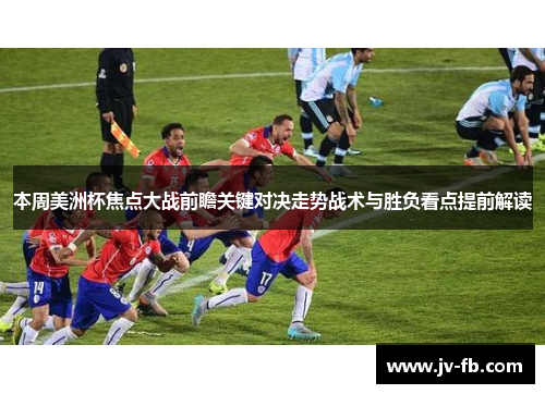 本周美洲杯焦点大战前瞻关键对决走势战术与胜负看点提前解读