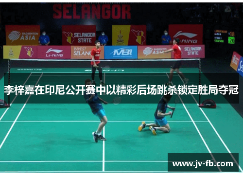 李梓嘉在印尼公开赛中以精彩后场跳杀锁定胜局夺冠 李梓嘉在印尼公开赛中以精彩后场跳杀锁定胜局夺冠