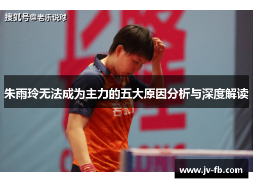 朱雨玲无法成为主力的五大原因分析与深度解读 朱雨玲无法成为主力的五大原因分析与深度解读