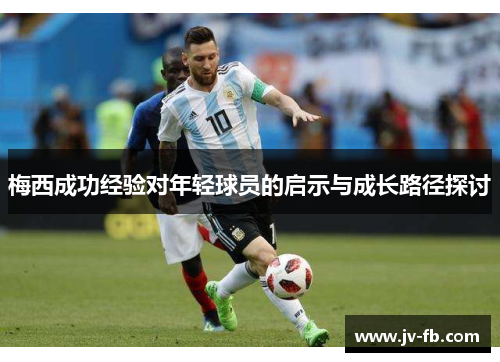 梅西成功经验对年轻球员的启示与成长路径探讨 梅西成功经验对年轻球员的启示与成长路径探讨