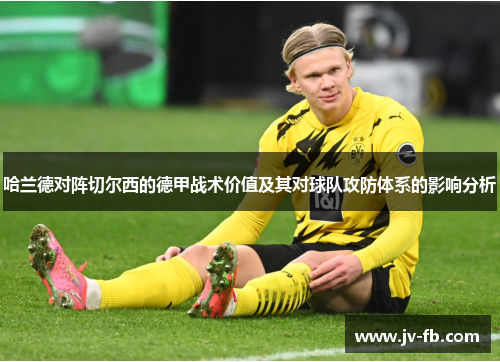 哈兰德对阵切尔西的德甲战术价值及其对球队攻防体系的影响分析