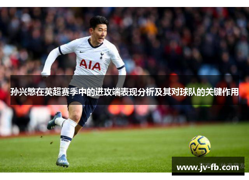孙兴慜在英超赛季中的进攻端表现分析及其对球队的关键作用 孙兴慜在英超赛季中的进攻端表现分析及其对球队的关键作用