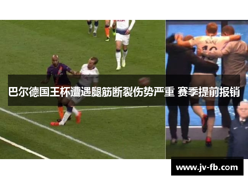 巴尔德国王杯遭遇腿筋断裂伤势严重 赛季提前报销 巴尔德国王杯遭遇腿筋断裂伤势严重 赛季提前报销