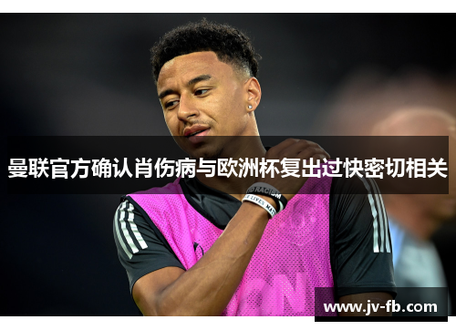 曼联官方确认肖伤病与欧洲杯复出过快密切相关 曼联官方确认肖伤病与欧洲杯复出过快密切相关