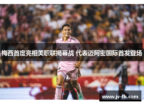 梅西首度亮相美职联揭幕战 代表迈阿密国际首发登场