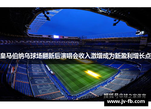 皇马伯纳乌球场翻新后演唱会收入激增成为新盈利增长点