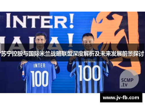 苏宁控股与国际米兰战略联盟深度解析及未来发展前景探讨 苏宁控股与国际米兰战略联盟深度解析及未来发展前景探讨